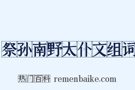 祭孙南野太仆文组词是什么意思的图片